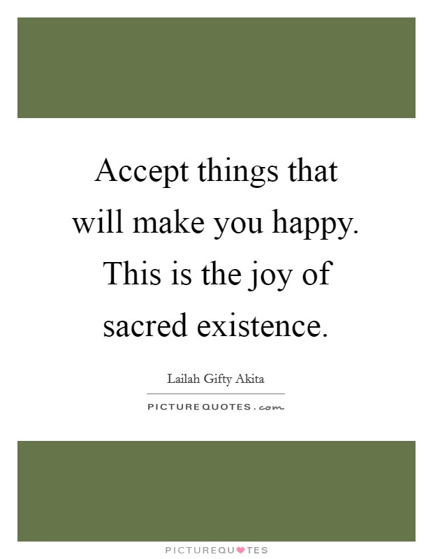 Accept things that will make you happy. This is the joy of sacred existence. Picture Quote #1