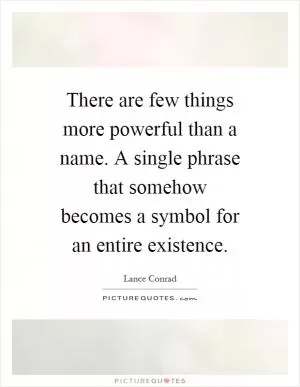 There are few things more powerful than a name. A single phrase that somehow becomes a symbol for an entire existence Picture Quote #1