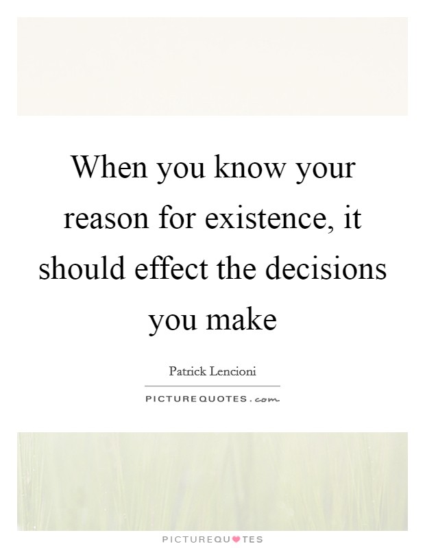 When you know your reason for existence, it should effect the decisions you make Picture Quote #1