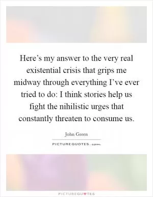 Here’s my answer to the very real existential crisis that grips me midway through everything I’ve ever tried to do: I think stories help us fight the nihilistic urges that constantly threaten to consume us Picture Quote #1