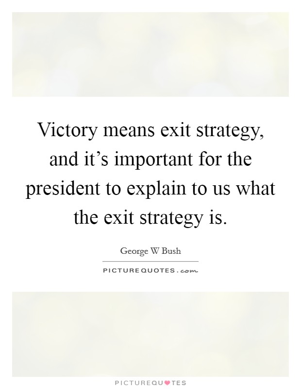 Victory means exit strategy, and it's important for the president to explain to us what the exit strategy is. Picture Quote #1