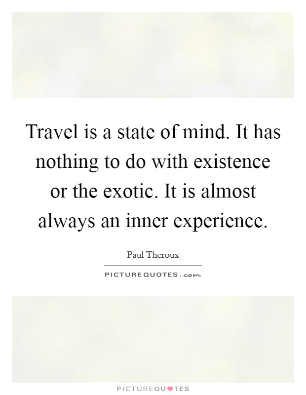 Travel is a state of mind. It has nothing to do with existence or the exotic. It is almost always an inner experience. Picture Quote #1