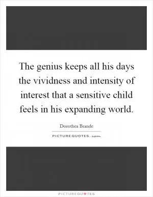 The genius keeps all his days the vividness and intensity of interest that a sensitive child feels in his expanding world Picture Quote #1