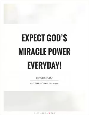 Expect God’s miracle power everyday! Picture Quote #1