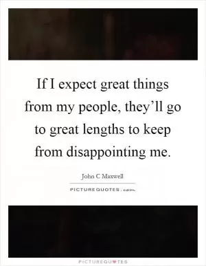 If I expect great things from my people, they’ll go to great lengths to keep from disappointing me Picture Quote #1