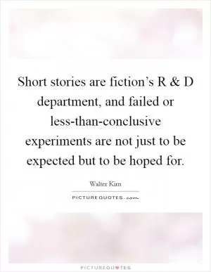 Short stories are fiction’s R and D department, and failed or less-than-conclusive experiments are not just to be expected but to be hoped for Picture Quote #1