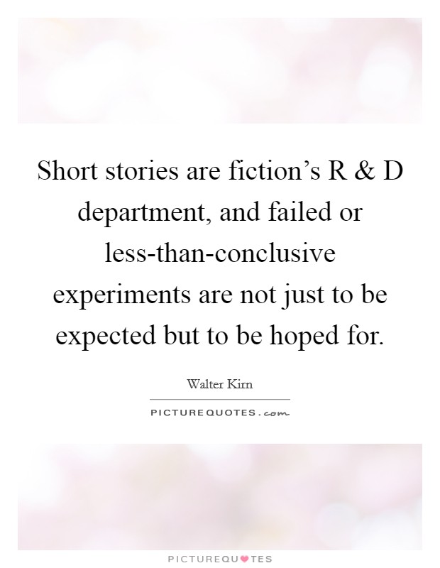 Short stories are fiction's R and D department, and failed or less-than-conclusive experiments are not just to be expected but to be hoped for. Picture Quote #1
