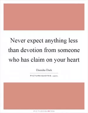 Never expect anything less than devotion from someone who has claim on your heart Picture Quote #1