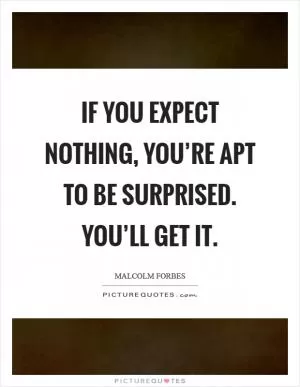 If you expect nothing, you’re apt to be surprised. You’ll get it Picture Quote #1