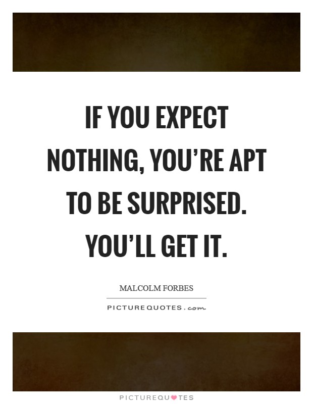 If you expect nothing, you're apt to be surprised. You'll get it. Picture Quote #1
