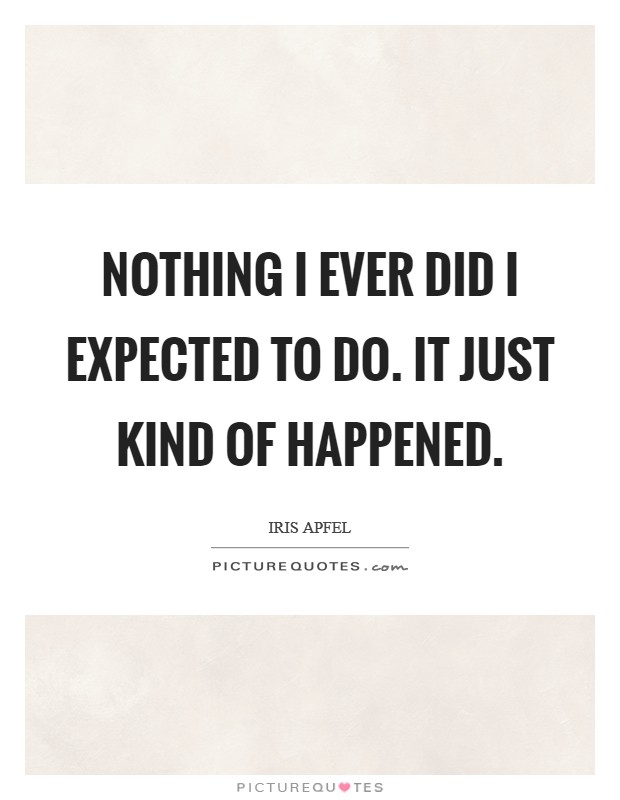 Nothing I ever did I expected to do. It just kind of happened. Picture Quote #1