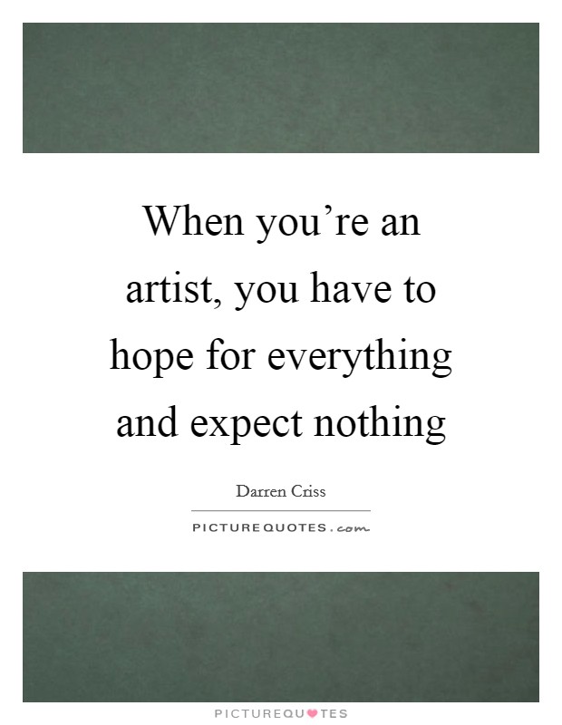 When you're an artist, you have to hope for everything and expect nothing Picture Quote #1