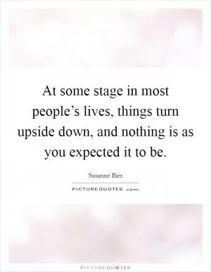 At some stage in most people’s lives, things turn upside down, and nothing is as you expected it to be Picture Quote #1