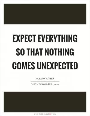 Expect everything so that nothing comes unexpected Picture Quote #1