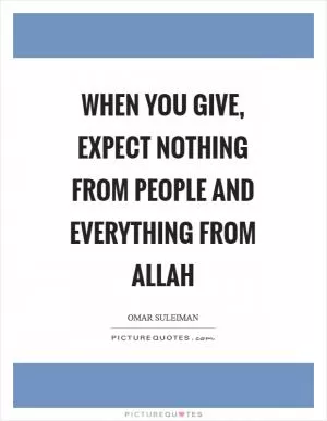 When you give, expect nothing from people and everything from Allah Picture Quote #1