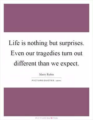 Life is nothing but surprises. Even our tragedies turn out different than we expect Picture Quote #1