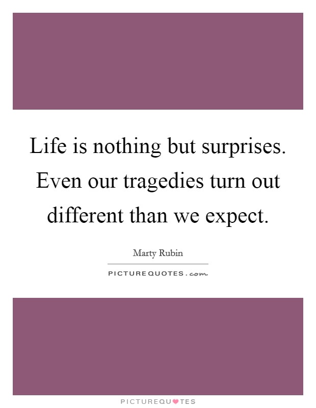 Life is nothing but surprises. Even our tragedies turn out different than we expect. Picture Quote #1