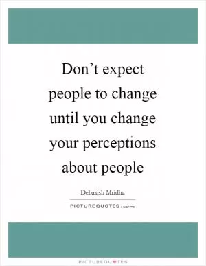 Don’t expect people to change until you change your perceptions about people Picture Quote #1
