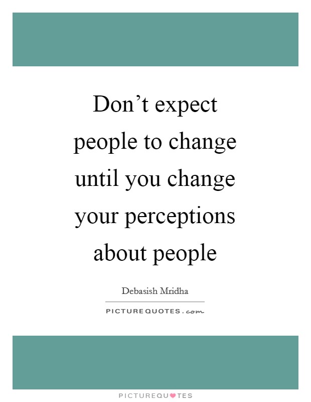 Don't expect people to change until you change your perceptions about people Picture Quote #1