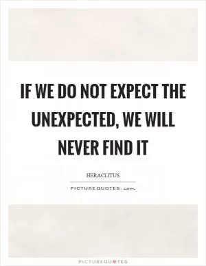If we do not expect the unexpected, we will never find it Picture Quote #1