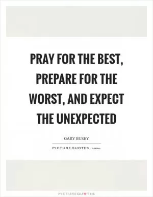 Pray for the best, prepare for the worst, and expect the unexpected Picture Quote #1