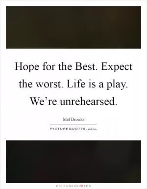 Hope for the Best. Expect the worst. Life is a play. We’re unrehearsed Picture Quote #1