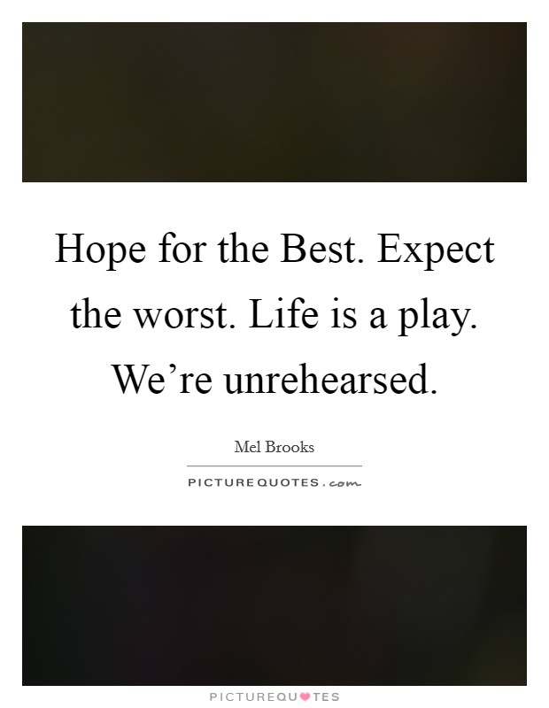 Hope for the Best. Expect the worst. Life is a play. We're unrehearsed. Picture Quote #1
