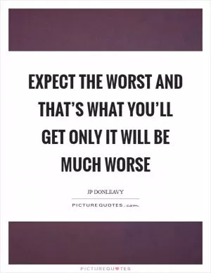 Expect the worst And that’s what You’ll get Only it will be Much worse Picture Quote #1