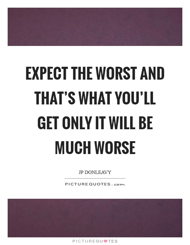 Expect the worst And that's what You'll get Only it will be Much worse Picture Quote #1