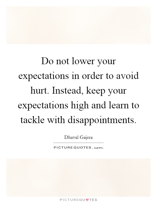 Do not lower your expectations in order to avoid hurt. Instead, keep your expectations high and learn to tackle with disappointments. Picture Quote #1