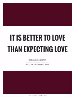 It is better to love than expecting love Picture Quote #1