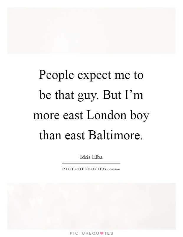 People expect me to be that guy. But I'm more east London boy than east Baltimore. Picture Quote #1