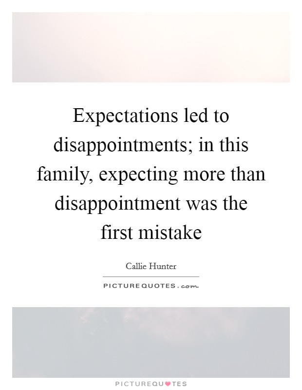 Expectations led to disappointments; in this family, expecting more than disappointment was the first mistake Picture Quote #1