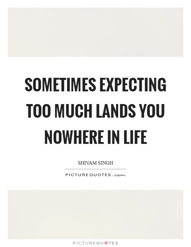 Sometimes expecting too much lands you nowhere in life Picture Quote #1