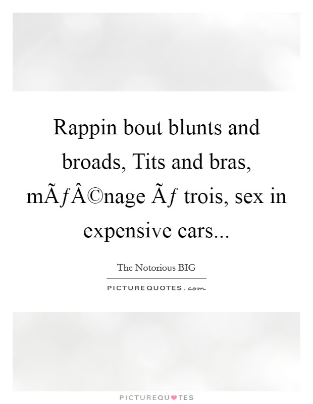 Rappin bout blunts and broads, Tits and bras, mÃƒÂ©nage Ãƒ trois, sex in expensive cars... Picture Quote #1