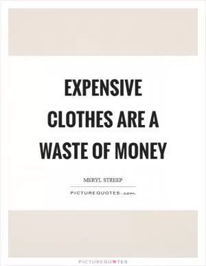 Expensive clothes are a waste of money Picture Quote #1