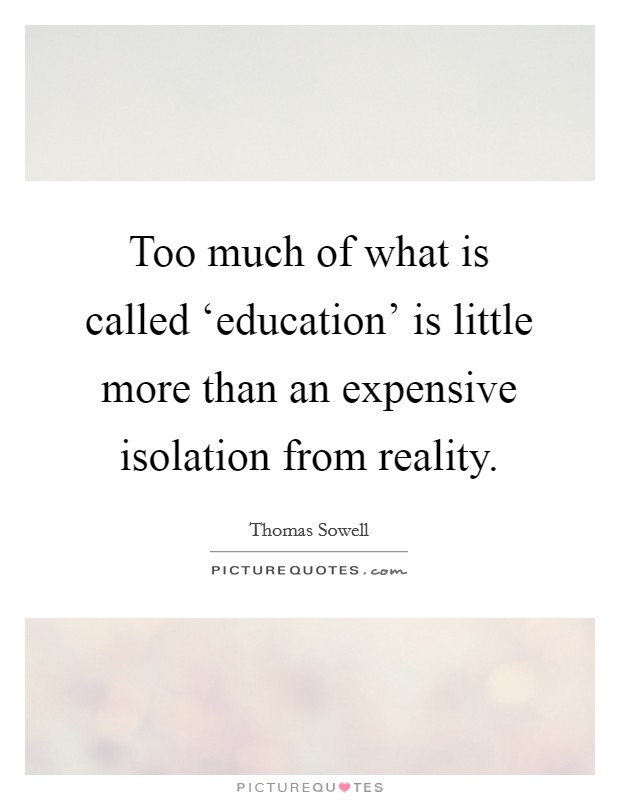 Too much of what is called ‘education' is little more than an expensive isolation from reality. Picture Quote #1