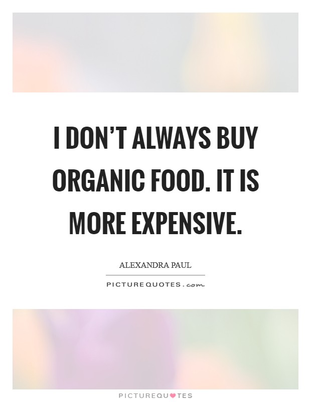 I don't always buy organic food. It is more expensive. Picture Quote #1