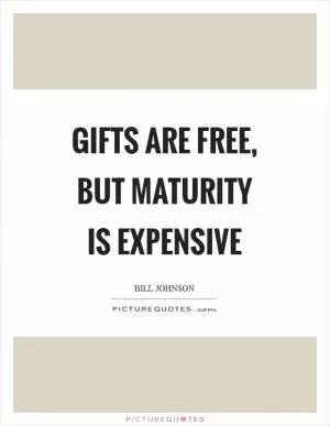 Gifts are free, but maturity is expensive Picture Quote #1