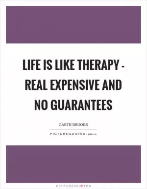 Life is like therapy - real expensive and no guarantees Picture Quote #1