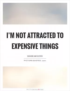 I’m not attracted to expensive things Picture Quote #1