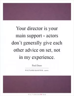 Your director is your main support - actors don’t generally give each other advice on set, not in my experience Picture Quote #1