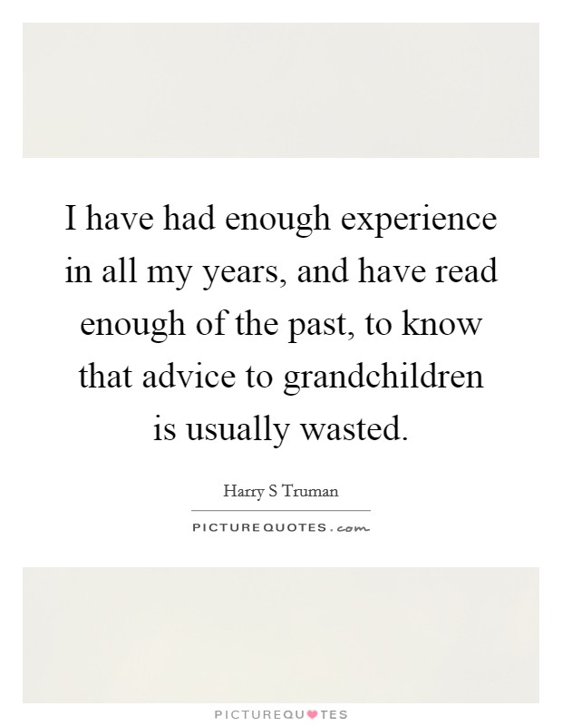 I have had enough experience in all my years, and have read enough of the past, to know that advice to grandchildren is usually wasted. Picture Quote #1