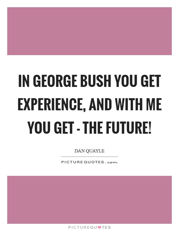 In George Bush you get experience, and with me you get - The Future! Picture Quote #1
