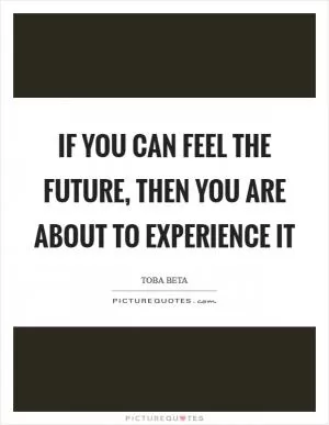 If you can feel the future, then you are about to experience it Picture Quote #1
