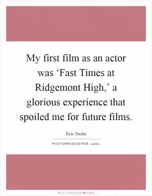 My first film as an actor was ‘Fast Times at Ridgemont High,’ a glorious experience that spoiled me for future films Picture Quote #1