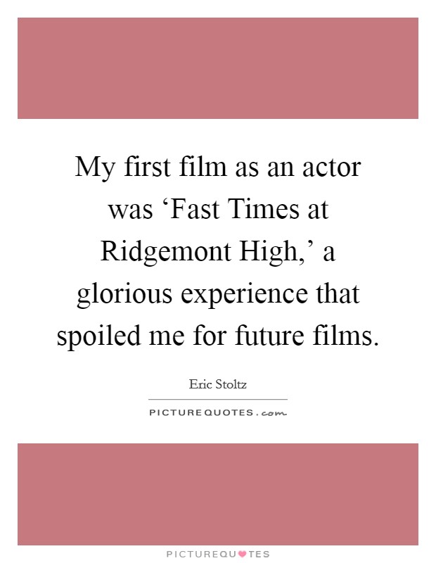 My first film as an actor was ‘Fast Times at Ridgemont High,' a glorious experience that spoiled me for future films. Picture Quote #1