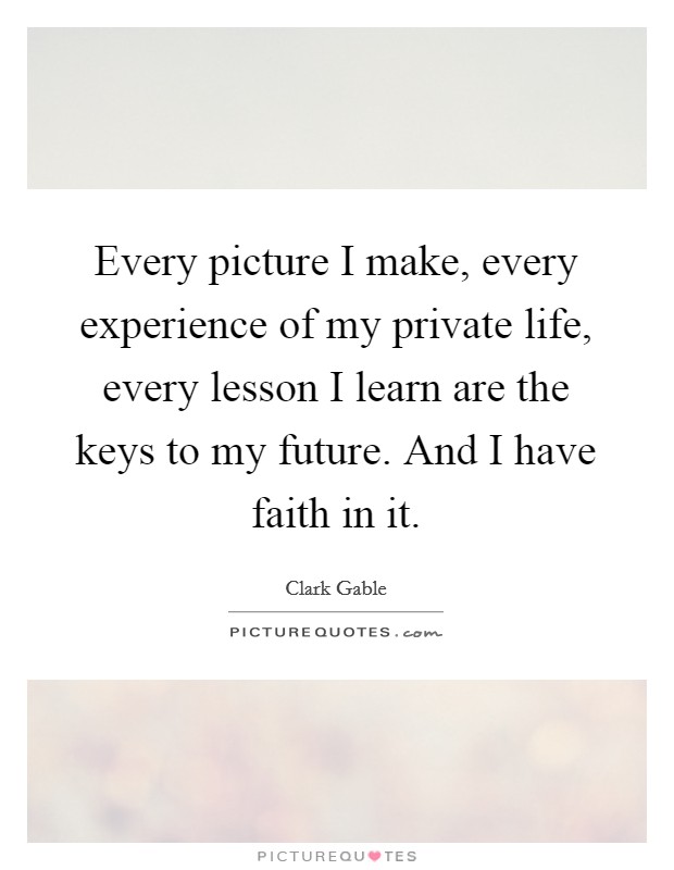 Every picture I make, every experience of my private life, every lesson I learn are the keys to my future. And I have faith in it. Picture Quote #1