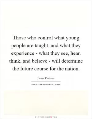 Those who control what young people are taught, and what they experience - what they see, hear, think, and believe - will determine the future course for the nation Picture Quote #1