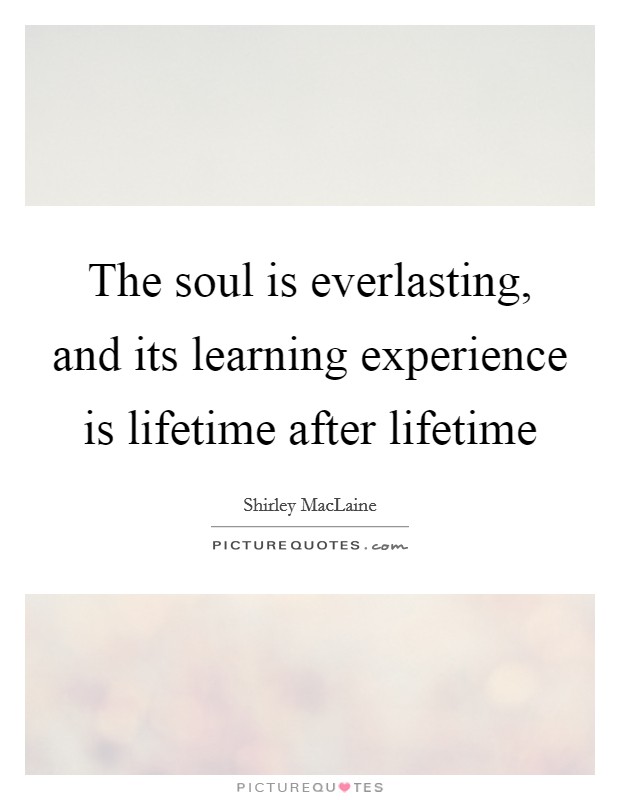 The soul is everlasting, and its learning experience is lifetime after lifetime Picture Quote #1